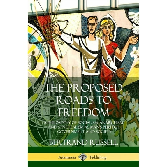The Proposed Roads to Freedom: A Philosophy of Socialism, Anarchism, and Syndicalism as Man's Perfect Government an, (Paperback)