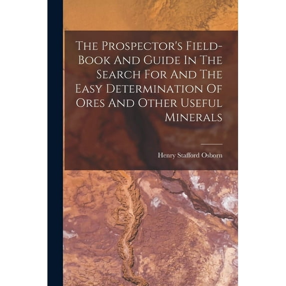 The Prospector's Field-book And Guide In The Search For And The Easy Determination Of Ores And Other Useful Mineral, (Paperback)