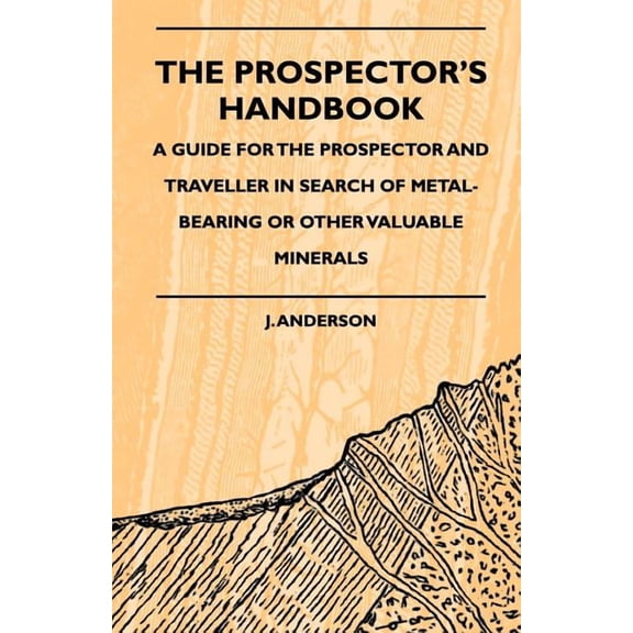 The Prospector's Handbook - A Guide For The Prospector And Traveller In Search Of Metal-Bearing Or Other Valuable Minera, (Paperback)