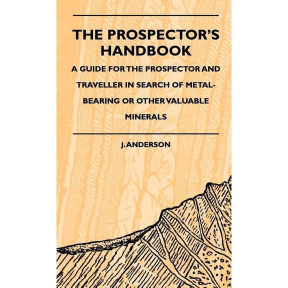 The Prospector's Handbook - A Guide For The Prospector And Traveller In Search Of Metal-Bearing Or Other Valuable Minera, (Hardcover)