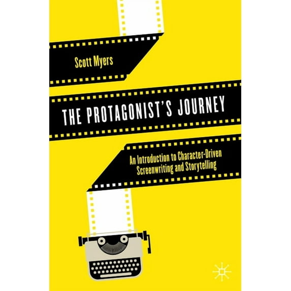 The Protagonist's Journey: An Introduction to Character-Driven Screenwriting and Storytelling, (Paperback)