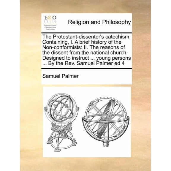The Protestant-Dissenter's Catechism. Containing, I. a Brief History of the Non-Conformists: II. the Reasons of the Diss, (Paperback)