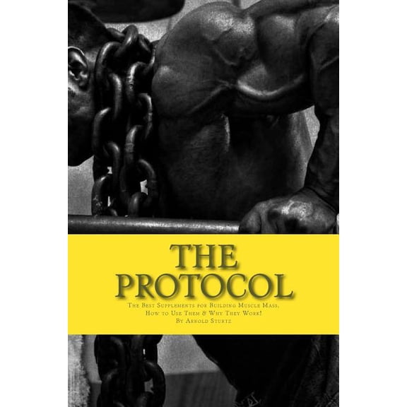 The Protocol: The Best Supplements for Building Muscle Mass, How to Use Them W Paperback 1508689768 9781508689768 Arnold Sturtz