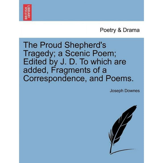 The Proud Shepherd's Tragedy; A Scenic Poem; Edited by J. D. to Which Are Added, Fragments of a Correspondence, and Poem, (Paperback)