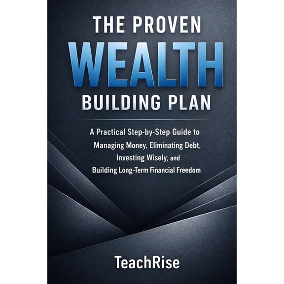 The Proven Wealth Building Plan: A Practical Step-by-Step Guide to Managing Money, Eliminating Debt, Investing Wisely, a, (Paperback)