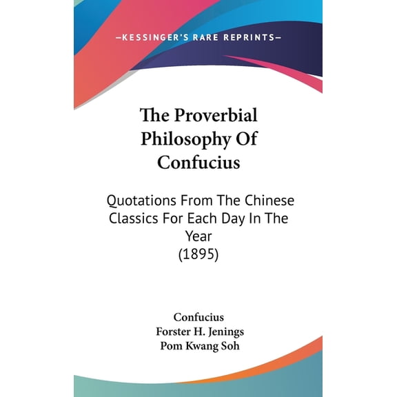 The Proverbial Philosophy of Confucius: Quotations from the Chinese Classics for Each Day in the Year (1895) Hardcover