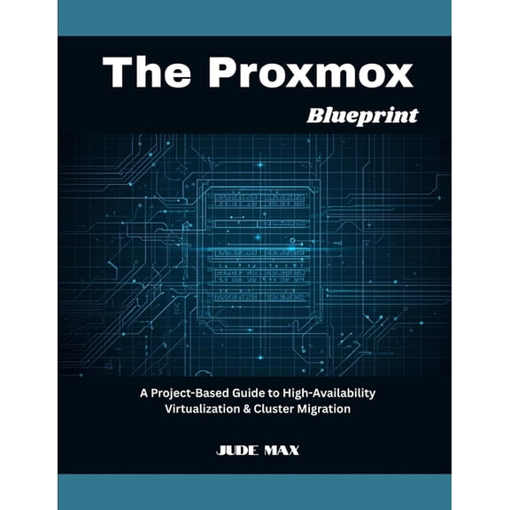 The Proxmox Blueprint: A Project-Based Guide to High-Availability Virtualization & Cluster Migration, (Paperback)