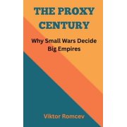 The Proxy Century Why Small Wars Decide Big Empires, Hardcover