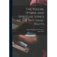 thumbnail image 1 of The Psalms, Hymns and Spiritual Songs of the Rev. Isaac Watts, (Paperback), 1 of 1