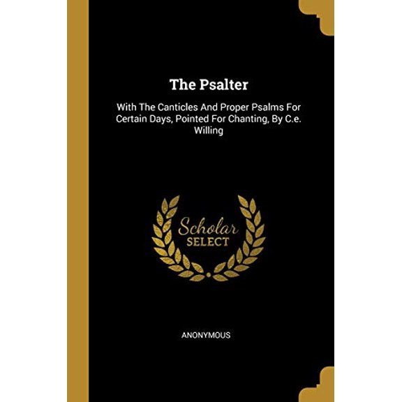 The Psalter: With The Canticles And Proper Psalms For Certain Days, Pointed For Chanting, By C.e. Willing Paperback 1010741195 9781010741190 Anonymous