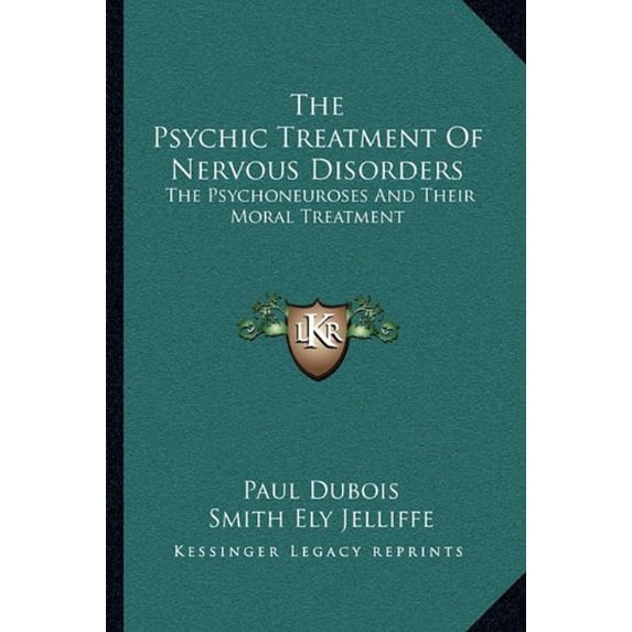 The Psychic Treatment Of Nervous Disorders: The Psychoneuroses And Their Moral Treatment Paperback 1163121444 9781163121443 Paul Dubois