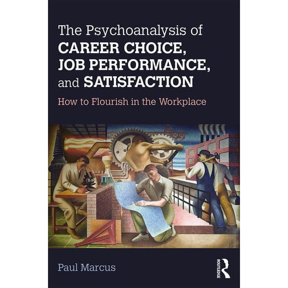 The Psychoanalysis of Career Choice, Job Performance, and Satisfaction: How to Flourish in the Workplace, (Paperback)