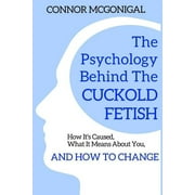 The Psychology Behind The Cuckold Fetish How Its Caused, What It Means About You, And How To Change Paperback