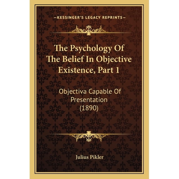 The Psychology Of The Belief In Objective Existence, Part 1 : Objectiva Capable Of Presentation (1890) (Paperback)