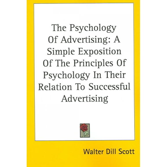 The Psychology Of Advertising: A Simple Exposition Of The Principles Of Psychology In Their Relation To Successful Advertising Paperback 1425484573 9781425484576 Walter Dill Scott