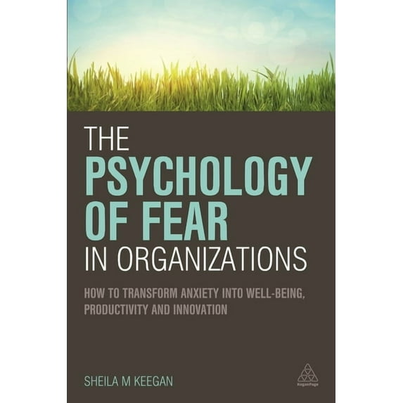 The Psychology of Fear in Organizations: How to Transform Anxiety Into Well-Being, Productivity and Innovation, (Hardcover)