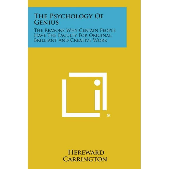 The Psychology of Genius : The Reasons Why Certain People Have the Faculty for Original, Brilliant and Creative Work
