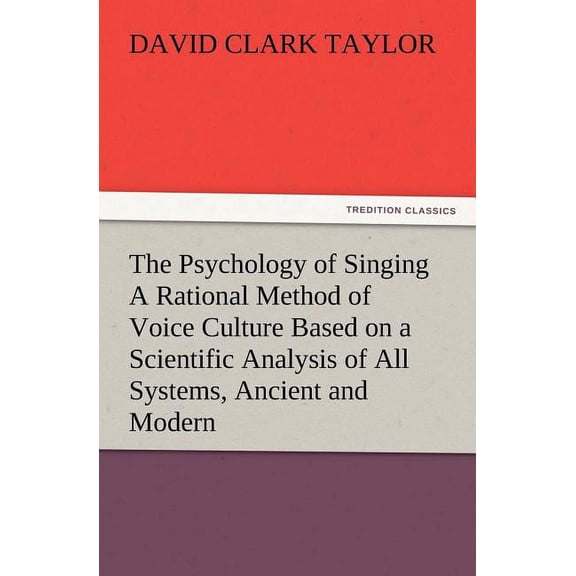 The Psychology of Singing a Rational Method of Voice Culture Based on a Scientific Analysis of All Systems, Ancient and Modern (Paperback)