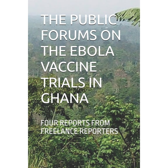 The Public Forums on the Ebola Vaccine Trials in Ghana: Four Reports from Freelance Reporters, (Paperback)