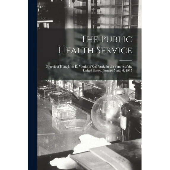 The Public Health Service : Speech of Hon. John D. Works of California in the Senate of the United States, January 5 and 6, 1915 (Paperback)