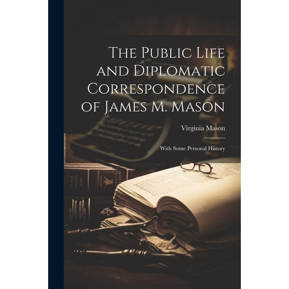The Public Life and Diplomatic Correspondence of James M. Mason (Paperback)