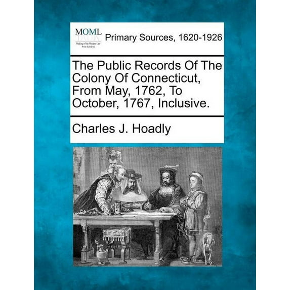 The Public Records Of The Colony Of Connecticut, From May, 1762, To October, 1767, Inclusive. (Paperback)