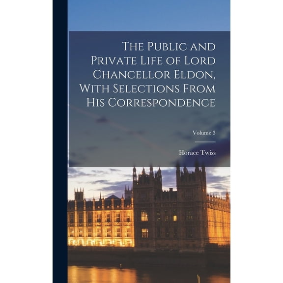 The Public and Private Life of Lord Chancellor Eldon, With Selections From His Correspondence; Volume 3, (Hardcover)