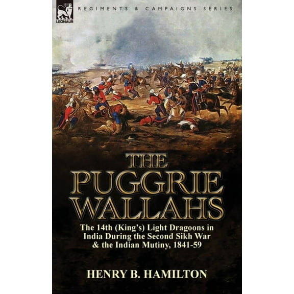 The Puggrie Wallahs: the 14th (King's) Light Dragoons in India During the Second Sikh War and in the Indian Mutiny, 1841, (Paperback)