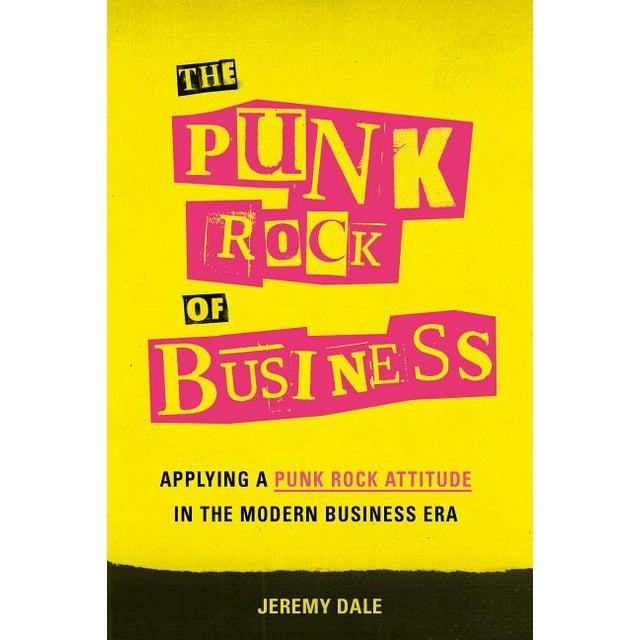 The Punk Rock of Business : Applying a Punk Rock Attitude in the Modern Business Era (Hardcover)