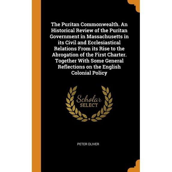 The Puritan Commonwealth. an Historical Review of the Puritan Government in Massachusetts in Its Civil and Ecclesiastical Relations from Its Rise to the Abrogation of the First Charter. Together with Some General Reflections on the English Colonial Policy (Hardcover)