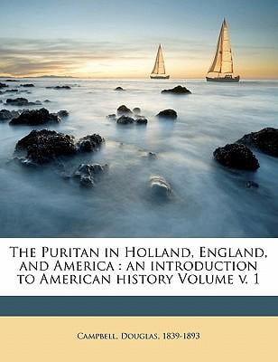 The Puritan in Holland, England, and America: An Introduction to American History Volume V. 1 Paperback