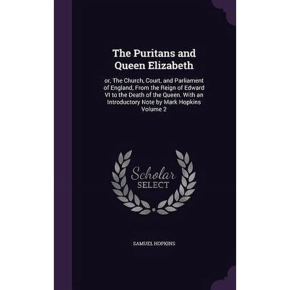 The Puritans and Queen Elizabeth : or, The Church, Court, and Parliament of England, From the Reign of Edward VI to the Death of the Queen. With an Introductory Note by Mark Hopkins Volume 2 (Hardcover)