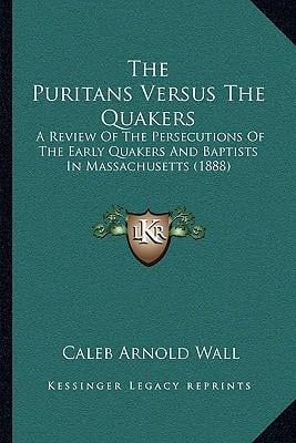 The Puritans Versus the Quakers: A Review of the Persecutions of the Early Quakers and Baptists in Massachusetts (1888) Paperback