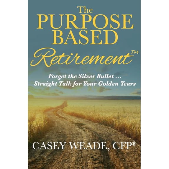The Purpose Based Retirement: Forget the Silver Bullet... Straight Talk for Your Golden Years, (Paperback)