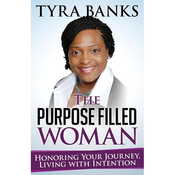 The Purpose Filled Woman: Honoring Your Journey, Living with Intention Paperback 1505469597 9781505469592 Tyra L Banks MPA