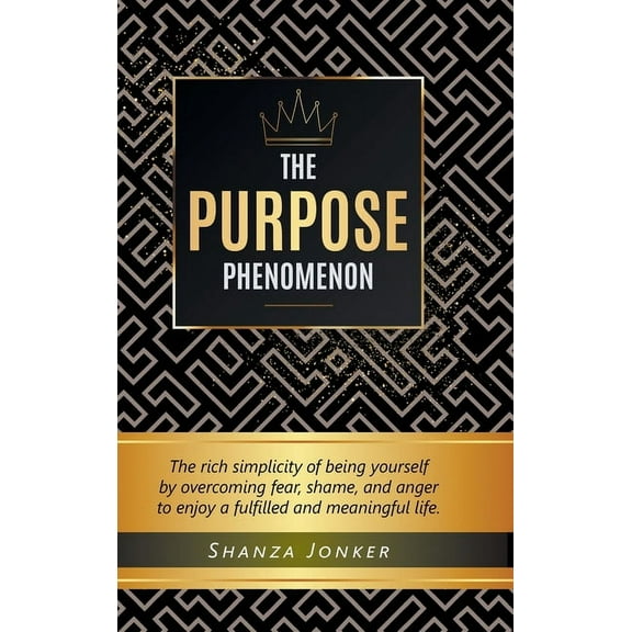 The Purpose Phenomenon: The rich simplicity of being yourself by overcoming fear, shame, and anger to enjoy a fulfilled , (Hardcover)