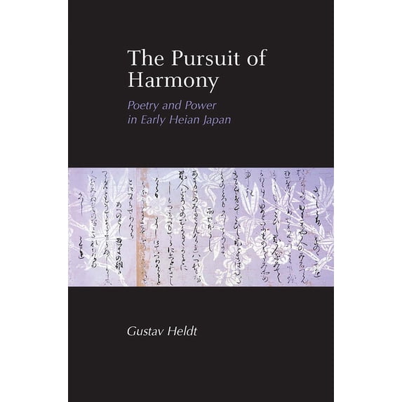 The Pursuit of Harmony: Poetry and Power in Early Heian Japan, (Hardcover)
