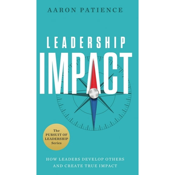 The Pursuit of Leadership Leadership Impact: How Leaders Develop Others and Create True Impact, (Hardcover)