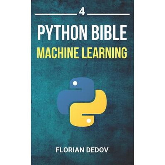 The Python Bible Volume 4: Machine Learning (Neural Networks, Tensorflow, Sklearn, SVM) (Paperback) by Florian Dedov