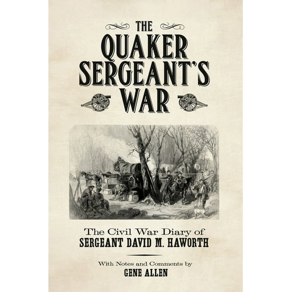 The Quaker Sergeant's War: The Civil War Diary of Sergeant David M. Haworth, (Paperback)