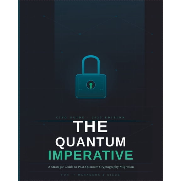 The Quantum Imperative: A Strategic Guide to Post-Quantum Cryptography Migration, (Paperback)