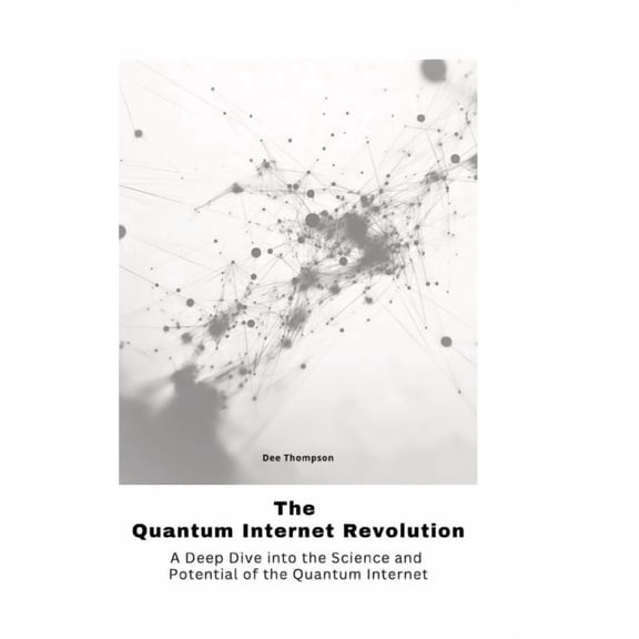 The Quantum Internet Revolu-tion: A Deep Dive into the Science and Potential of the Quantum Internet, (Hardcover)
