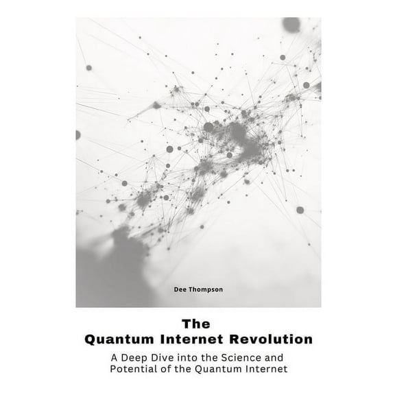 The Quantum Internet Revolu-tion: A Deep Dive into the Science and Potential of the Quantum Internet, (Paperback)