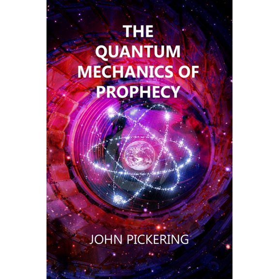 The Quantum Mechanics of Prophecy: Those who saw the Future and our Ultimate Destiny Paperback 171330144X 9781713301448 John Pickering