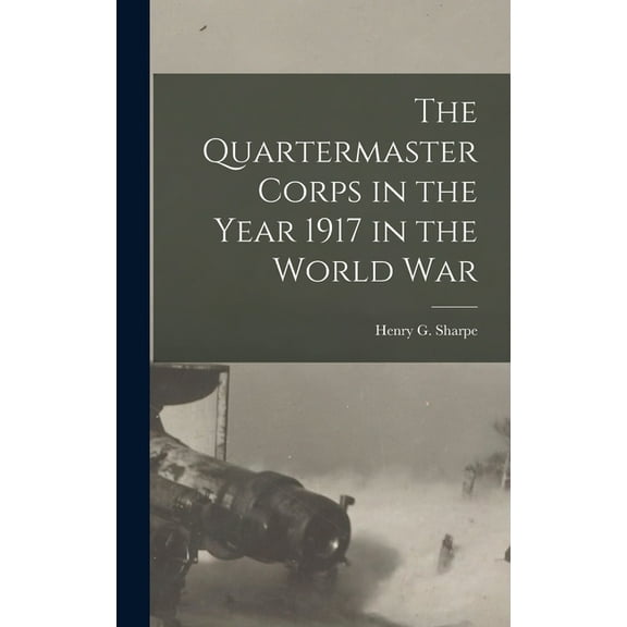 The Quartermaster Corps in the Year 1917 in the World War (Hardcover)