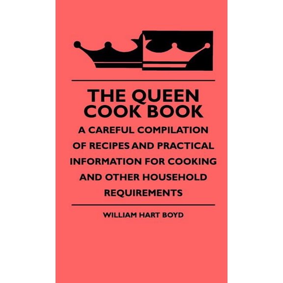 The Queen Cook Book - A Careful Compilation Of Recipes And Practical Information For Cooking And Other Household Require, (Hardcover)