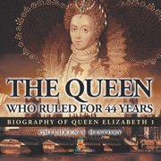 The Queen Who Ruled for 44 Years - Biography of Queen Elizabeth 1 Childrens Biography Books, Paperback