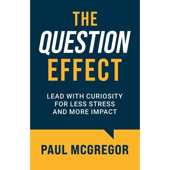 The Question Effect: Lead with Curiosity for Less Stress and More Impact, (Paperback)