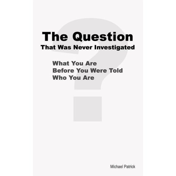 The Question That Was Never Investigated: What You Are Before You Were Told Who You Are, (Paperback)