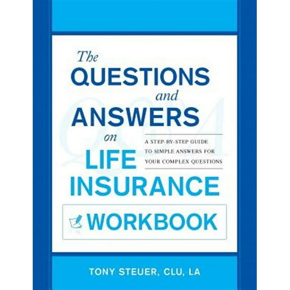 The Questions and Answers on Life Insurance Workbook: A Step-By-Step Guide to Simple Answers for Your Complex Questions
